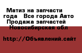 Матиз на запчасти 2010 года - Все города Авто » Продажа запчастей   . Новосибирская обл.